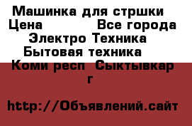 Машинка для стршки › Цена ­ 1 000 - Все города Электро-Техника » Бытовая техника   . Коми респ.,Сыктывкар г.